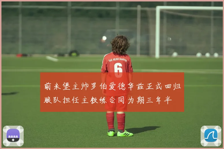 前米堡主帅罗伯爱德华兹正式回归狼队担任主教练合同为期三年半