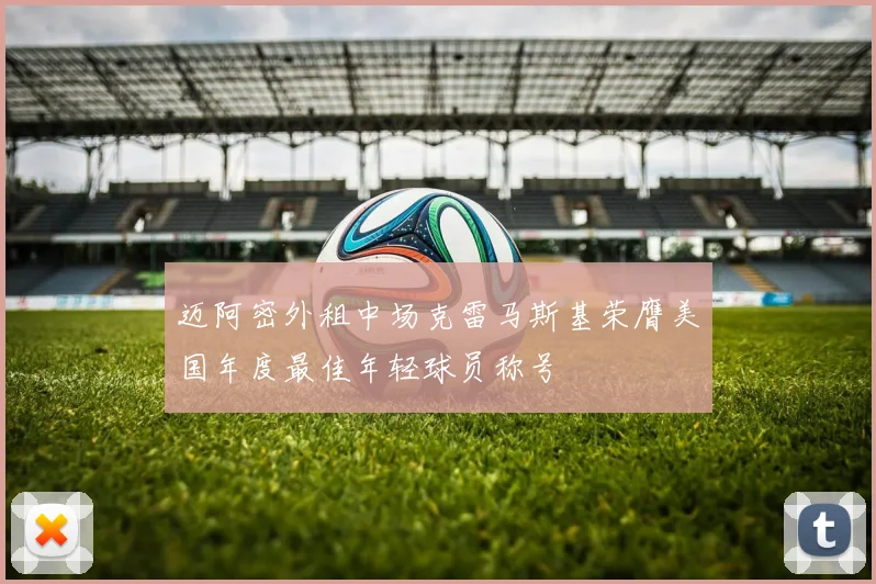 迈阿密外租中场克雷马斯基荣膺美国年度最佳年轻球员称号