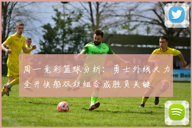 周一竞彩篮球分析：勇士外线火力全开快船双核组合成胜负关键