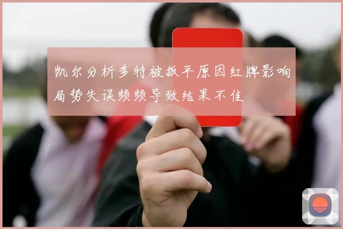 凯尔分析多特被扳平原因红牌影响局势失误频频导致结果不佳