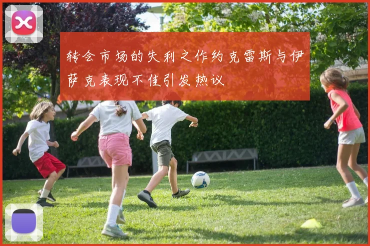 转会市场的失利之作约克雷斯与伊萨克表现不佳引发热议