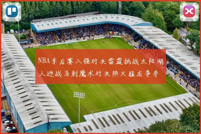 NBA季后赛八强对决雷霆挑战太阳湖人迎战马刺魔术对决热火猛龙争夺尼克斯晋级资格