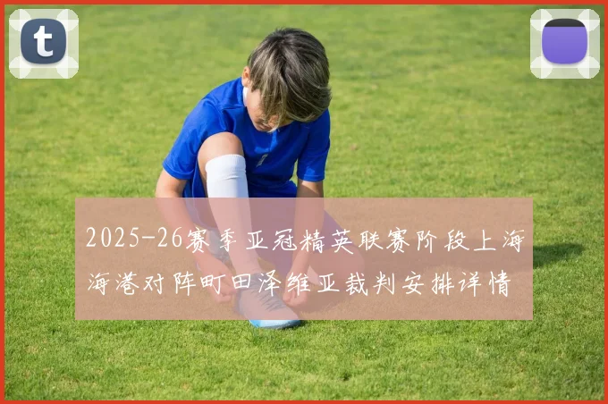 2025-26赛季亚冠精英联赛阶段上海海港对阵町田泽维亚裁判安排详情解析