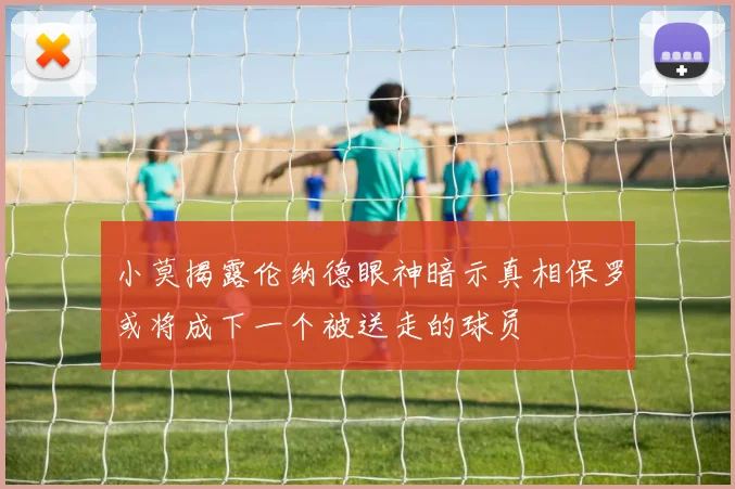 小莫揭露伦纳德眼神暗示真相保罗或将成下一个被送走的球员