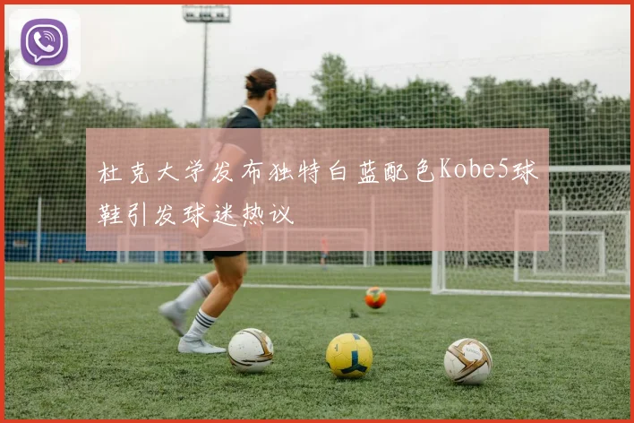 杜克大学发布独特白蓝配色Kobe5球鞋引发球迷热议