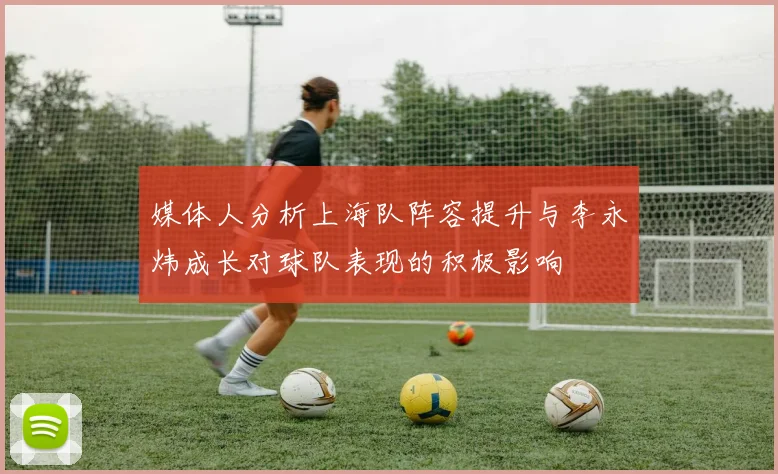 媒体人分析上海队阵容提升与李永炜成长对球队表现的积极影响