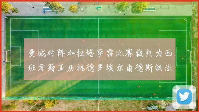曼城对阵加拉塔萨雷比赛裁判为西班牙籍亚历杭德罗埃尔南德斯执法解析