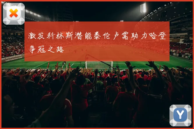 激发科林斯潜能泰伦卢需助力哈登争冠之路