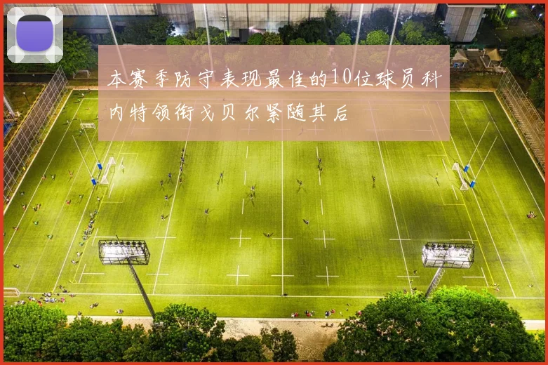 本赛季防守表现最佳的10位球员科内特领衔戈贝尔紧随其后