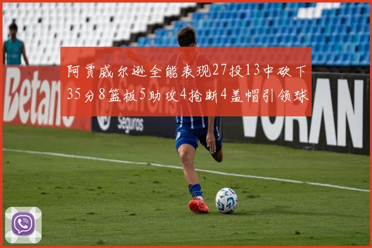 阿贾威尔逊全能表现27投13中砍下35分8篮板5助攻4抢断4盖帽引领球队胜利