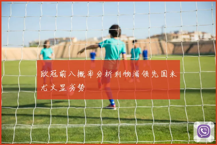 欧冠前八概率分析利物浦领先国米尤文显劣势