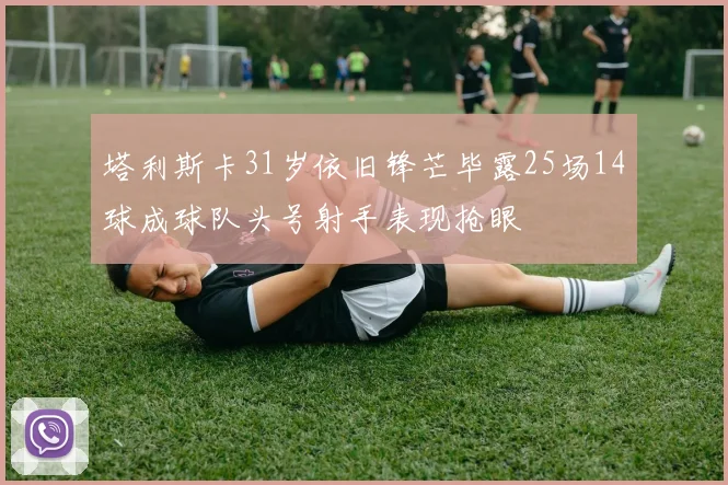 塔利斯卡31岁依旧锋芒毕露25场14球成球队头号射手表现抢眼