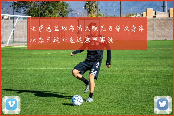 比萨总监称布冯天赋无可争议身体状态已适合重返意甲赛场